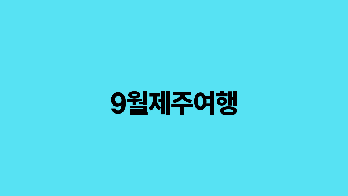You are currently viewing 9월 제주여행: 가을의 시작을 만끽하는 완벽한 여행 가이드
