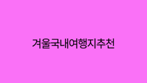 Read more about the article 겨울에 가기 좋은 국내 여행지 추천! 따뜻한 힐링을 찾아서