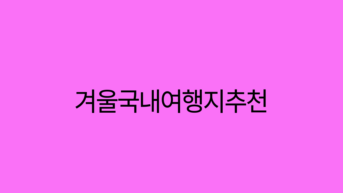 Read more about the article 겨울에 가기 좋은 국내 여행지 추천! 따뜻한 힐링을 찾아서